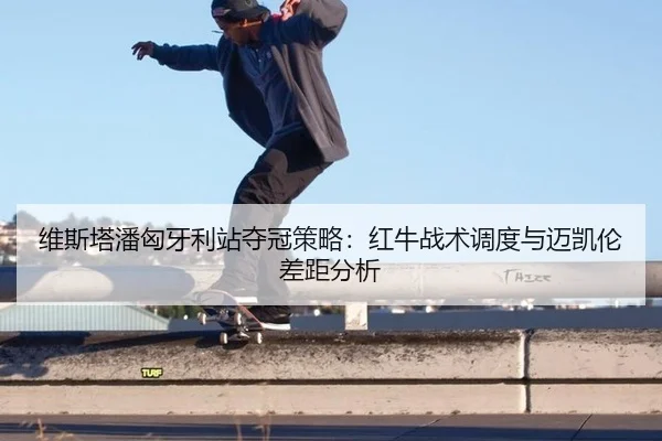 维斯塔潘匈牙利站夺冠策略：红牛战术调度与迈凯伦差距分析